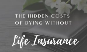 The Hidden Costs of Dying Without Life Insurance